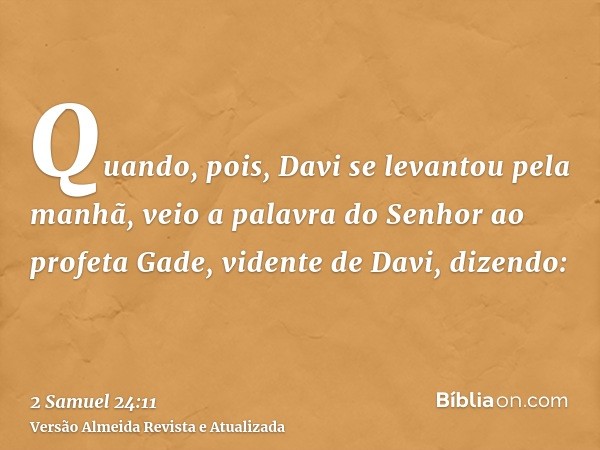 Quando, pois, Davi se levantou pela manhã, veio a palavra do Senhor ao profeta Gade, vidente de Davi, dizendo: