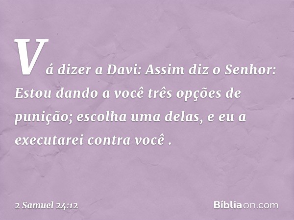 "Vá dizer a Davi: Assim diz o Senhor: 'Estou dando a você três opções de punição; escolha uma delas, e eu a executarei contra você' ". -- 2 Samuel 24:12