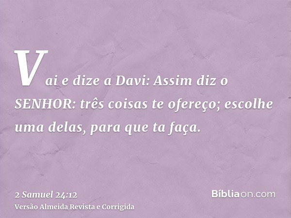 Vai e dize a Davi: Assim diz o SENHOR: três coisas te ofereço; escolhe uma delas, para que ta faça.