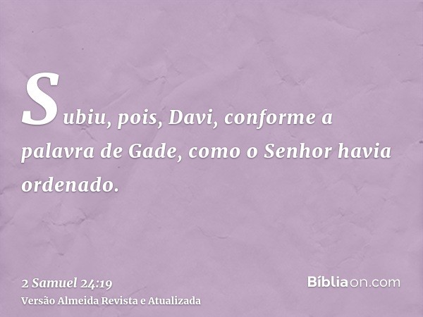 Subiu, pois, Davi, conforme a palavra de Gade, como o Senhor havia ordenado.