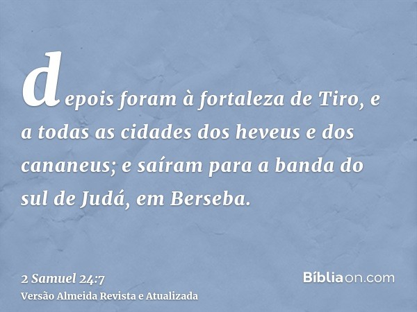 depois foram à fortaleza de Tiro, e a todas as cidades dos heveus e dos cananeus; e saíram para a banda do sul de Judá, em Berseba.