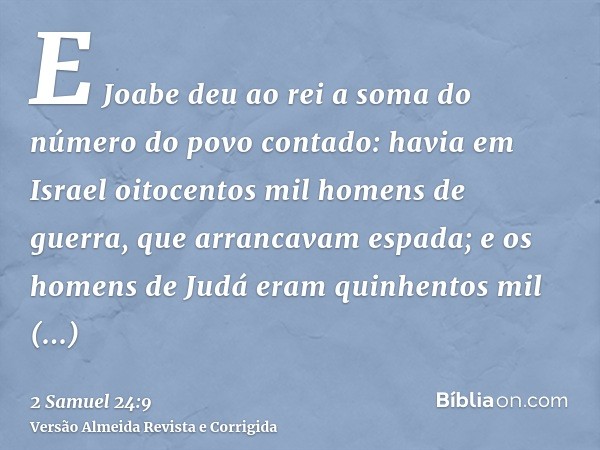 E Joabe deu ao rei a soma do número do povo contado: havia em Israel oitocentos mil homens de guerra, que arrancavam espada; e os homens de Judá eram quinhentos