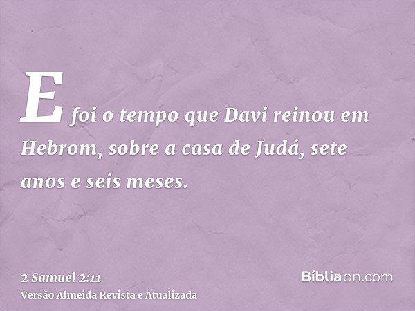 E foi o tempo que Davi reinou em Hebrom, sobre a casa de Judá, sete anos e seis meses.