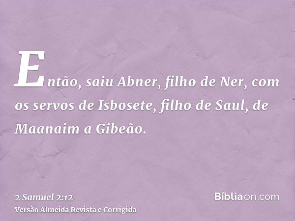 Então, saiu Abner, filho de Ner, com os servos de Isbosete, filho de Saul, de Maanaim a Gibeão.