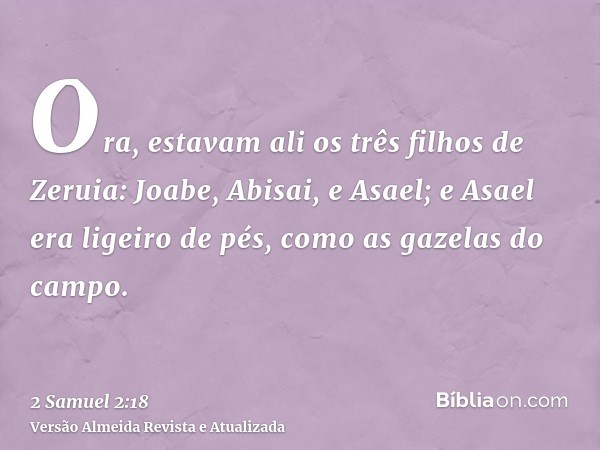 Ora, estavam ali os três filhos de Zeruia: Joabe, Abisai, e Asael; e Asael era ligeiro de pés, como as gazelas do campo.