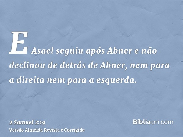 E Asael seguiu após Abner e não declinou de detrás de Abner, nem para a direita nem para a esquerda.