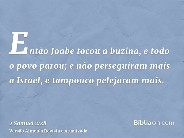 Então Joabe tocou a buzina, e todo o povo parou; e não perseguiram mais a Israel, e tampouco pelejaram mais.