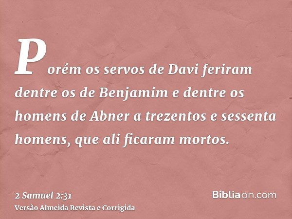 Porém os servos de Davi feriram dentre os de Benjamim e dentre os homens de Abner a trezentos e sessenta homens, que ali ficaram mortos.