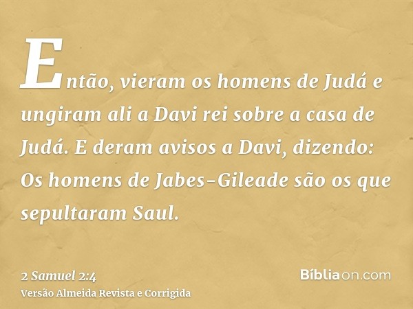 Então, vieram os homens de Judá e ungiram ali a Davi rei sobre a casa de Judá. E deram avisos a Davi, dizendo: Os homens de Jabes-Gileade são os que sepultaram 