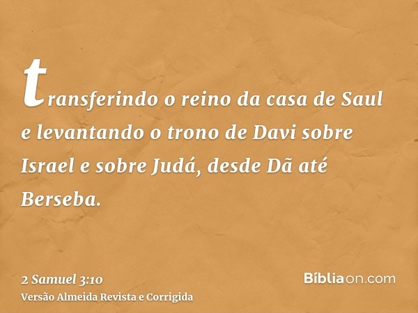 transferindo o reino da casa de Saul e levantando o trono de Davi sobre Israel e sobre Judá, desde Dã até Berseba.