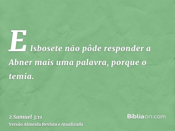 E Isbosete não pôde responder a Abner mais uma palavra, porque o temia.