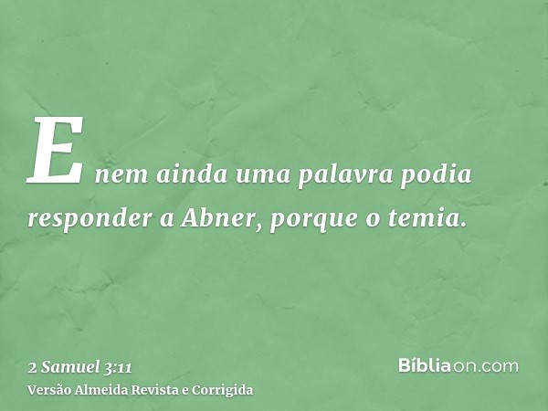 E nem ainda uma palavra podia responder a Abner, porque o temia.