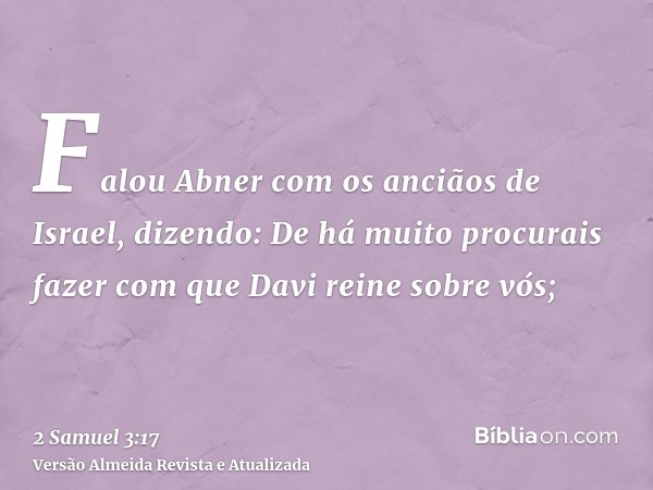 Falou Abner com os anciãos de Israel, dizendo: De há muito procurais fazer com que Davi reine sobre vós;