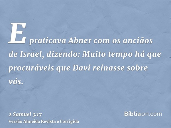 E praticava Abner com os anciãos de Israel, dizendo: Muito tempo há que procuráveis que Davi reinasse sobre vós.