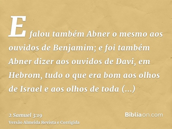 E falou também Abner o mesmo aos ouvidos de Benjamim; e foi também Abner dizer aos ouvidos de Davi, em Hebrom, tudo o que era bom aos olhos de Israel e aos olho