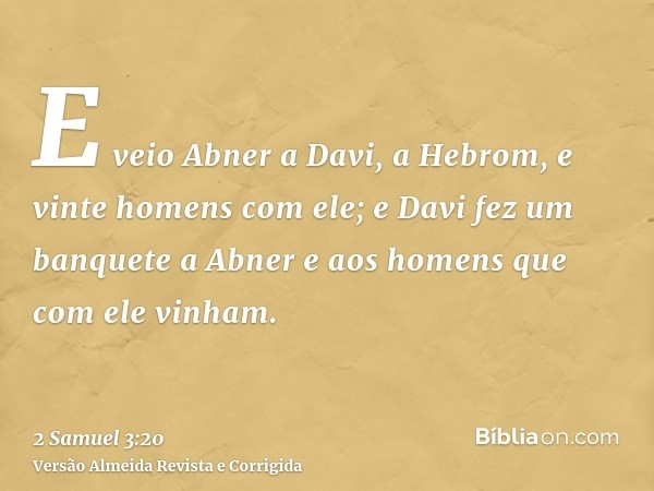 E veio Abner a Davi, a Hebrom, e vinte homens com ele; e Davi fez um banquete a Abner e aos homens que com ele vinham.