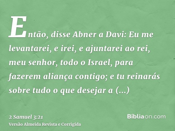 Então, disse Abner a Davi: Eu me levantarei, e irei, e ajuntarei ao rei, meu senhor, todo o Israel, para fazerem aliança contigo; e tu reinarás sobre tudo o que