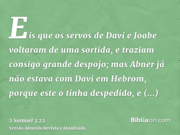 Eis que os servos de Davi e Joabe voltaram de uma sortida, e traziam consigo grande despojo; mas Abner já não estava com Davi em Hebrom, porque este o tinha des