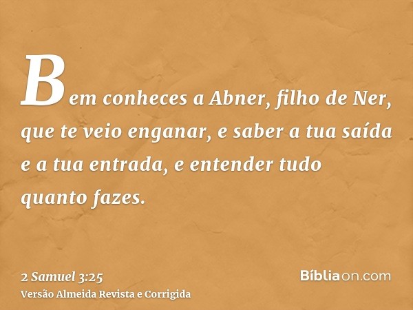 Bem conheces a Abner, filho de Ner, que te veio enganar, e saber a tua saída e a tua entrada, e entender tudo quanto fazes.