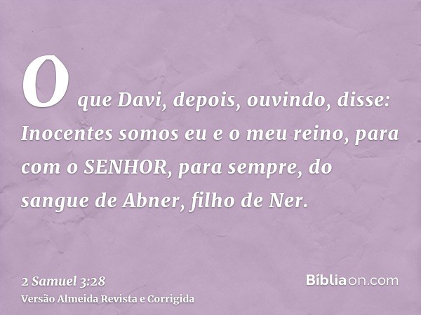 O que Davi, depois, ouvindo, disse: Inocentes somos eu e o meu reino, para com o SENHOR, para sempre, do sangue de Abner, filho de Ner.