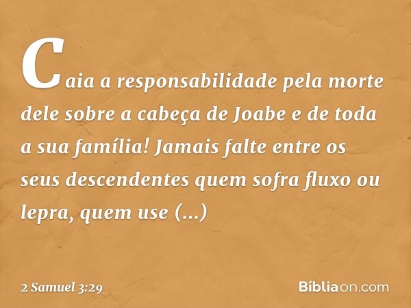 Caia a responsabilidade pela morte dele sobre a cabeça de Joabe e de toda a sua família! Jamais falte entre os seus descendentes quem sofra fluxo ou lepra, quem