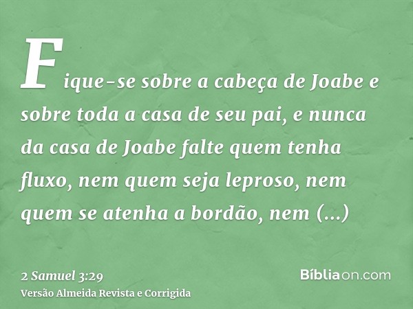 Fique-se sobre a cabeça de Joabe e sobre toda a casa de seu pai, e nunca da casa de Joabe falte quem tenha fluxo, nem quem seja leproso, nem quem se atenha a bo