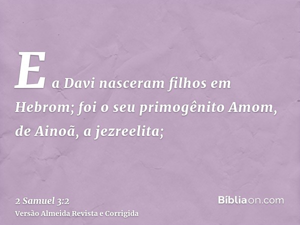 E a Davi nasceram filhos em Hebrom; foi o seu primogênito Amom, de Ainoã, a jezreelita;