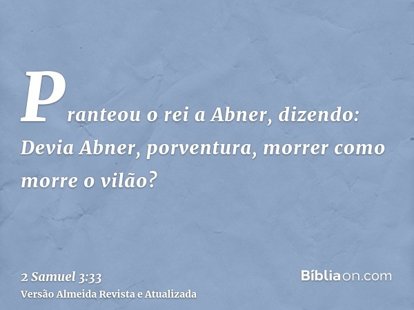 Pranteou o rei a Abner, dizendo: Devia Abner, porventura, morrer como morre o vilão?