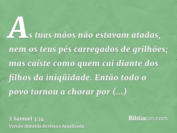 As tuas mãos não estavam atadas, nem os teus pés carregados de grilhões; mas caíste como quem cai diante dos filhos da iniqüidade. Então todo o povo tornou a ch