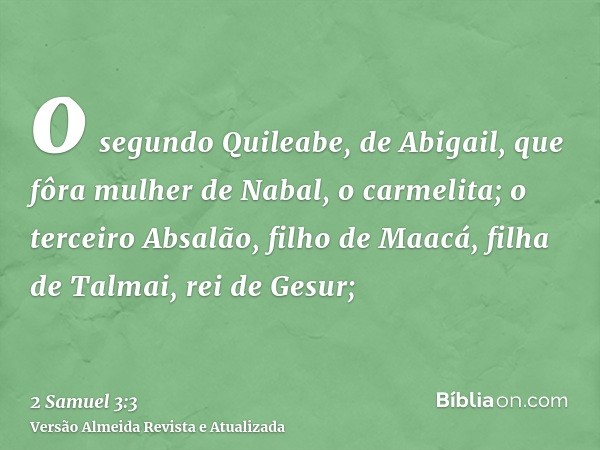 o segundo Quileabe, de Abigail, que fôra mulher de Nabal, o carmelita; o terceiro Absalão, filho de Maacá, filha de Talmai, rei de Gesur;