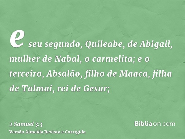 e seu segundo, Quileabe, de Abigail, mulher de Nabal, o carmelita; e o terceiro, Absalão, filho de Maaca, filha de Talmai, rei de Gesur;