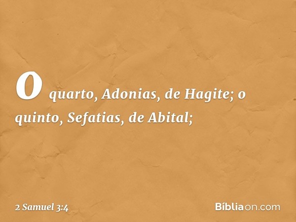 o quarto, Adonias, de Hagite;
o quinto, Sefatias, de Abital; -- 2 Samuel 3:4