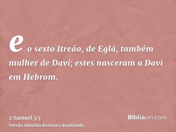 e o sexto Itreão, de Eglá, também mulher de Davi; estes nasceram a Davi em Hebrom.