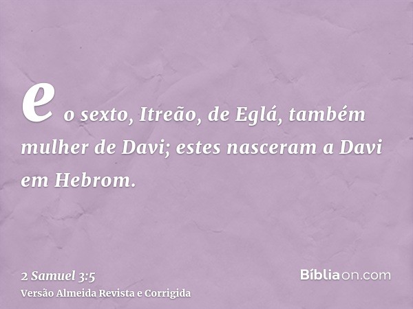 e o sexto, Itreão, de Eglá, também mulher de Davi; estes nasceram a Davi em Hebrom.