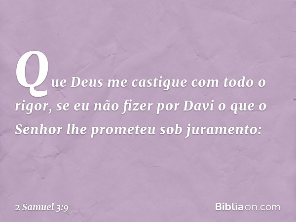 Que Deus me castigue com todo o rigor, se eu não fizer por Davi o que o Senhor lhe prometeu sob juramento: -- 2 Samuel 3:9