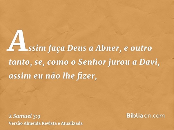 Assim faça Deus a Abner, e outro tanto, se, como o Senhor jurou a Davi, assim eu não lhe fizer,