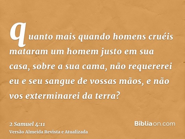 quanto mais quando homens cruéis mataram um homem justo em sua casa, sobre a sua cama, não requererei eu e seu sangue de vossas mãos, e não vos exterminarei da 