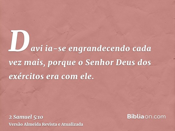 Davi ia-se engrandecendo cada vez mais, porque o Senhor Deus dos exércitos era com ele.