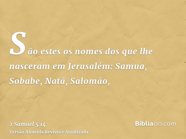 São estes os nomes dos que lhe nasceram em Jerusalém: Samua, Sobabe, Natã, Salomão,