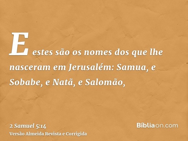 E estes são os nomes dos que lhe nasceram em Jerusalém: Samua, e Sobabe, e Natã, e Salomão,
