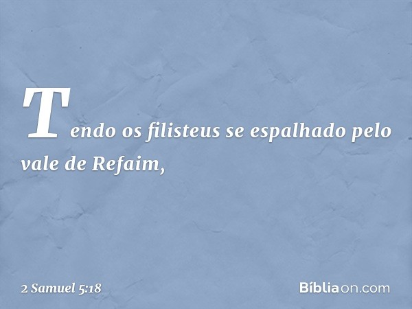 Tendo os filisteus se espalhado pelo vale de Refaim, -- 2 Samuel 5:18