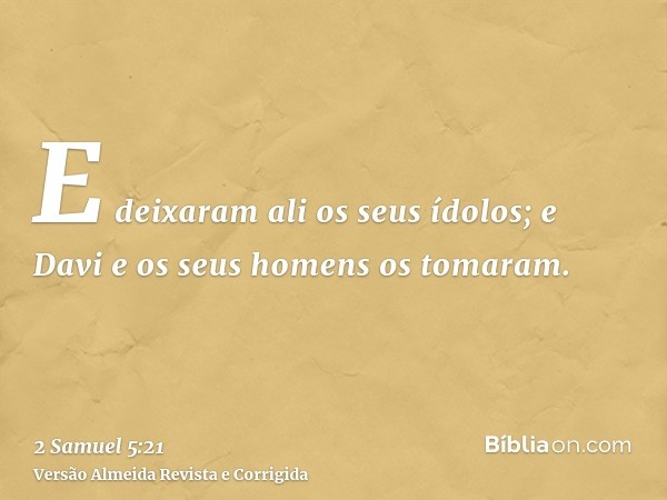 E deixaram ali os seus ídolos; e Davi e os seus homens os tomaram.