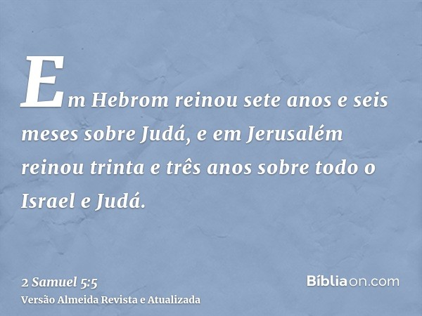 Em Hebrom reinou sete anos e seis meses sobre Judá, e em Jerusalém reinou trinta e três anos sobre todo o Israel e Judá.