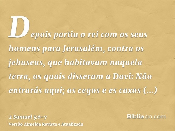 Depois partiu o rei com os seus homens para Jerusalém, contra os jebuseus, que habitavam naquela terra, os quais disseram a Davi: Não entrarás aqui; os cegos e 