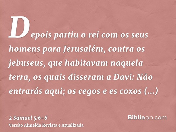 Depois partiu o rei com os seus homens para Jerusalém, contra os jebuseus, que habitavam naquela terra, os quais disseram a Davi: Não entrarás aqui; os cegos e 