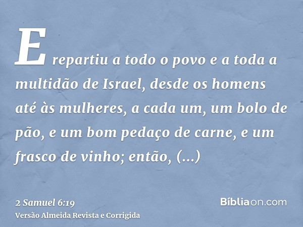 E repartiu a todo o povo e a toda a multidão de Israel, desde os homens até às mulheres, a cada um, um bolo de pão, e um bom pedaço de carne, e um frasco de vin