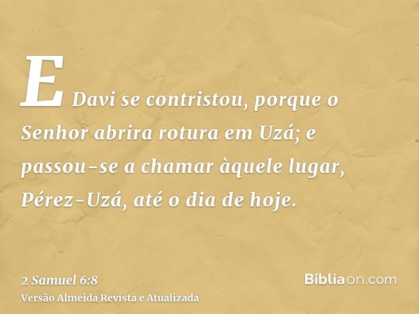 E Davi se contristou, porque o Senhor abrira rotura em Uzá; e passou-se a chamar àquele lugar, Pérez-Uzá, até o dia de hoje.