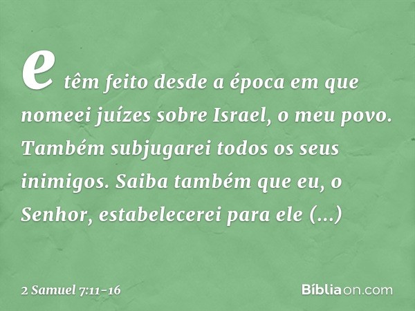 e têm feito desde a época em que nomeei juízes sobre Israel, o meu povo. Também subjugarei todos os seus inimigos. Saiba também que eu, o Senhor, estabelecerei