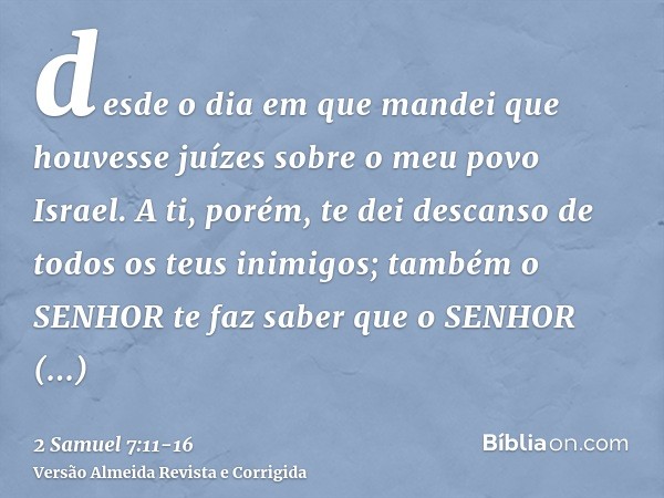 desde o dia em que mandei que houvesse juízes sobre o meu povo Israel. A ti, porém, te dei descanso de todos os teus inimigos; também o SENHOR te faz saber que 