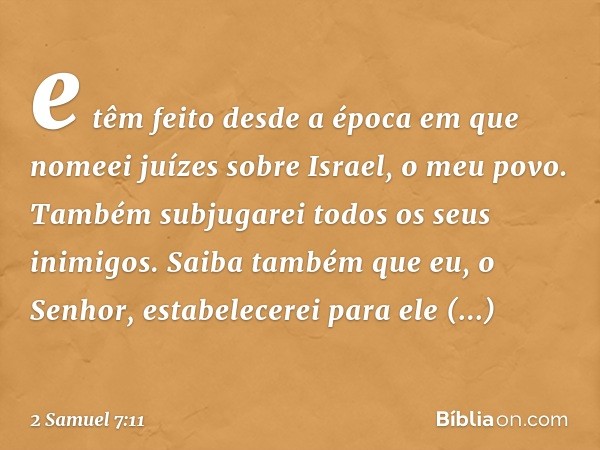 e têm feito desde a época em que nomeei juízes sobre Israel, o meu povo. Também subjugarei todos os seus inimigos. Saiba também que eu, o Senhor, estabelecerei